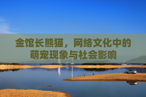 金馆长熊猫，网络文化中的萌宠现象与社会影响