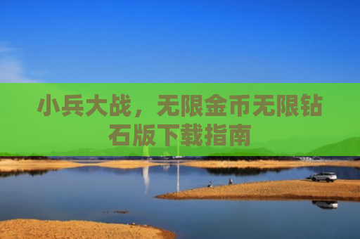 小兵大战，无限金币无限钻石版下载指南