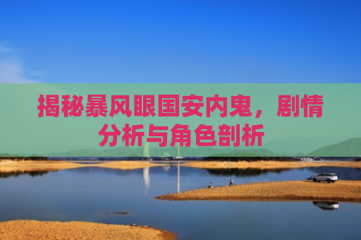 揭秘暴风眼国安内鬼，剧情分析与角色剖析