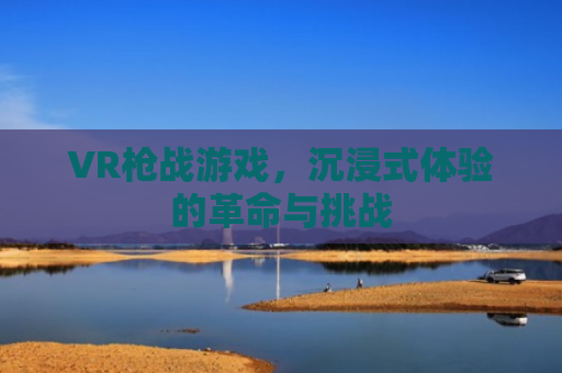 VR枪战游戏，沉浸式体验的革命与挑战