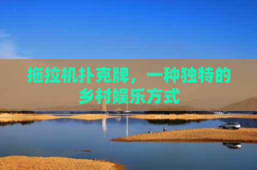 拖拉机扑克牌，一种独特的乡村娱乐方式