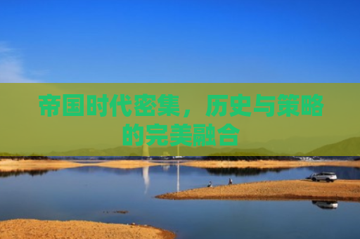 帝国时代密集，历史与策略的完美融合