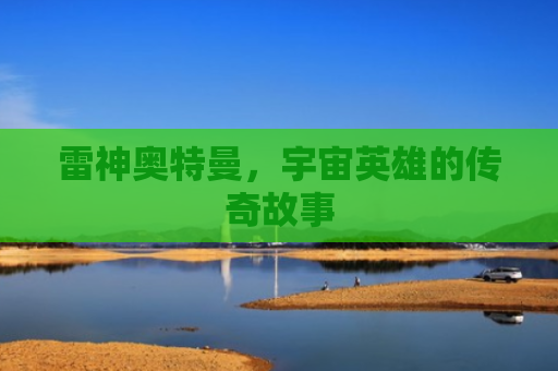 雷神奥特曼，宇宙英雄的传奇故事