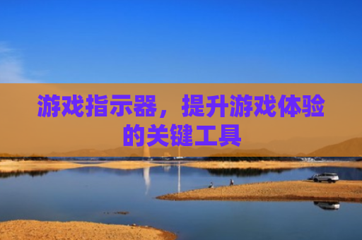 游戏指示器，提升游戏体验的关键工具