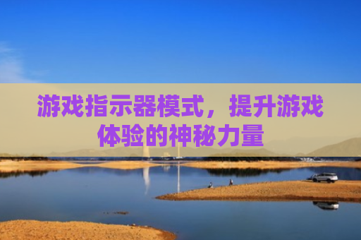 游戏指示器模式，提升游戏体验的神秘力量
