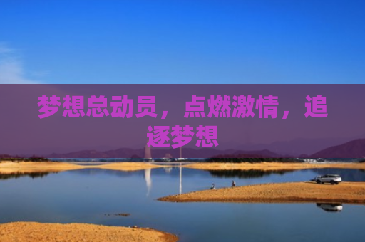 梦想总动员，点燃激情，追逐梦想