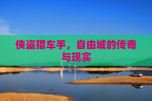侠盗猎车手，自由城的传奇与现实