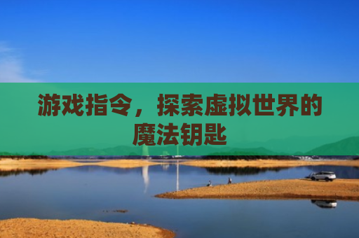 游戏指令，探索虚拟世界的魔法钥匙