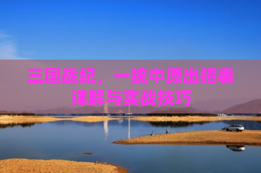 三国战纪，一统中原出招表详解与实战技巧