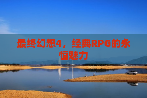 最终幻想4，经典RPG的永恒魅力