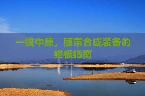 一统中原，腰带合成装备的终极指南