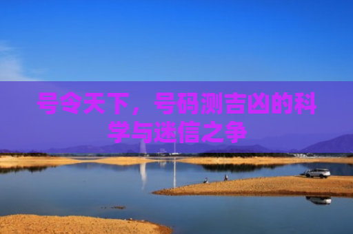 号令天下，号码测吉凶的科学与迷信之争