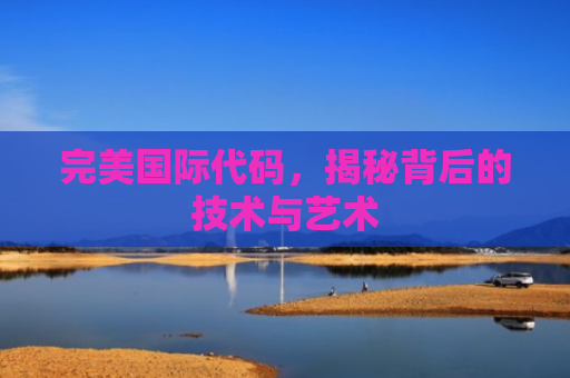 完美国际代码，揭秘背后的技术与艺术