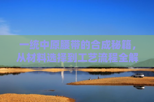 一统中原腰带的合成秘籍，从材料选择到工艺流程全解析