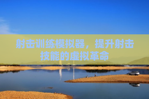 射击训练模拟器，提升射击技能的虚拟革命