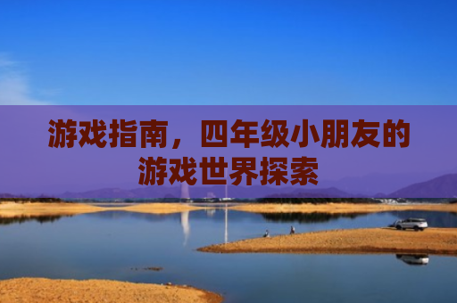 游戏指南，四年级小朋友的游戏世界探索
