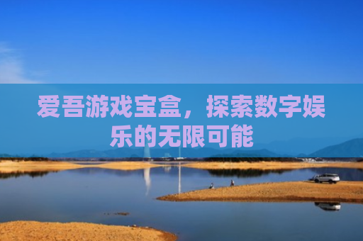 爱吾游戏宝盒，探索数字娱乐的无限可能