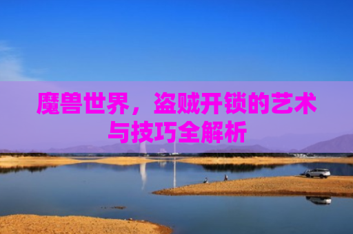魔兽世界，盗贼开锁的艺术与技巧全解析