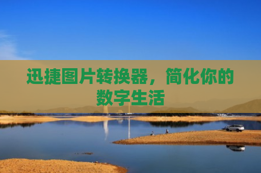 迅捷图片转换器，简化你的数字生活