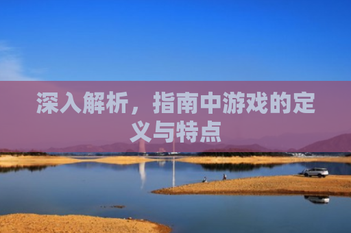 深入解析，指南中游戏的定义与特点