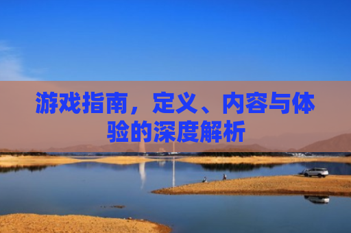 游戏指南，定义、内容与体验的深度解析