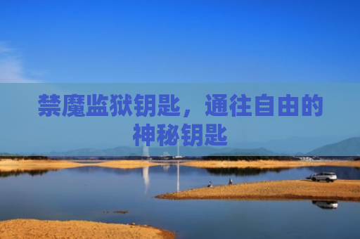禁魔监狱钥匙，通往自由的神秘钥匙