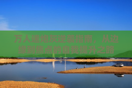 万人迷炮灰逆袭指南，从边缘到焦点的自我提升之路