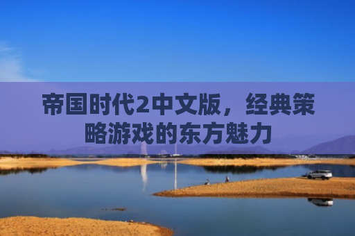 帝国时代2中文版，经典策略游戏的东方魅力