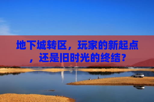 地下城转区，玩家的新起点，还是旧时光的终结？