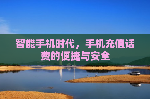 智能手机时代，手机充值话费的便捷与安全