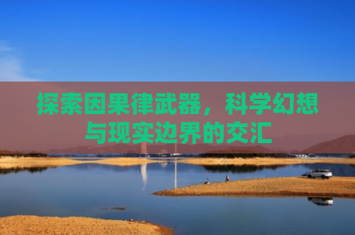 探索因果律武器，科学幻想与现实边界的交汇