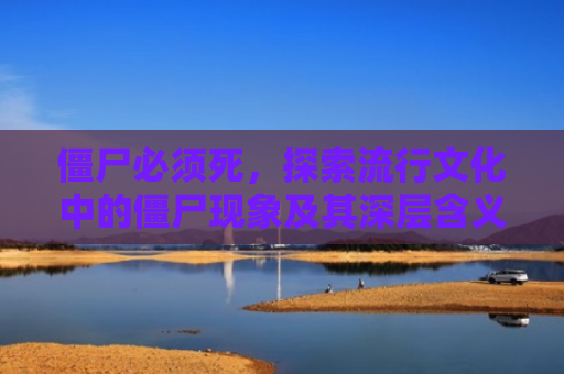 僵尸必须死，探索流行文化中的僵尸现象及其深层含义