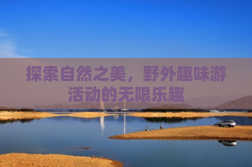 探索自然之美，野外趣味游活动的无限乐趣