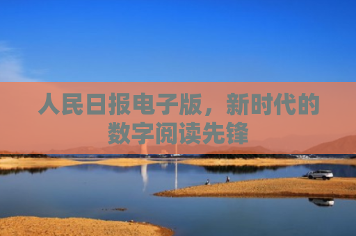 人民日报电子版，新时代的数字阅读先锋