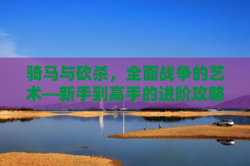 骑马与砍杀，全面战争的艺术—新手到高手的进阶攻略