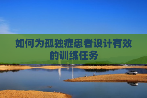 如何为孤独症患者设计有效的训练任务