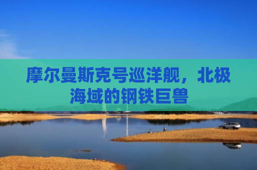 摩尔曼斯克号巡洋舰，北极海域的钢铁巨兽