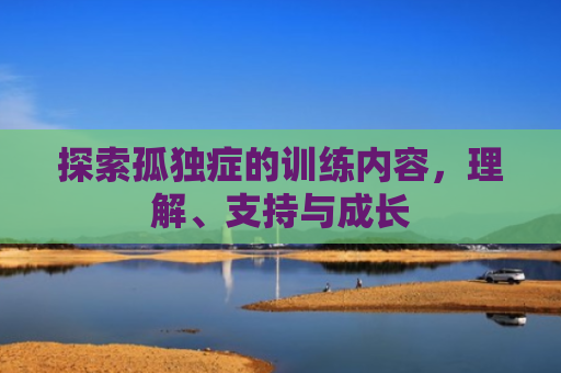 探索孤独症的训练内容，理解、支持与成长