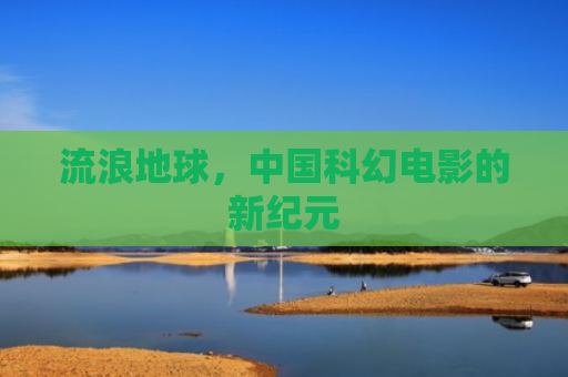 流浪地球，中国科幻电影的新纪元