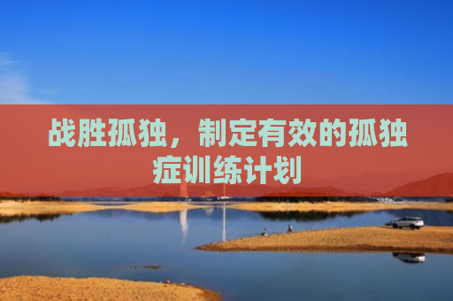 战胜孤独，制定有效的孤独症训练计划