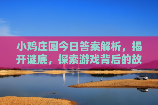 小鸡庄园今日答案解析，揭开谜底，探索游戏背后的故事