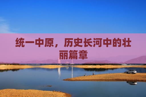 统一中原，历史长河中的壮丽篇章