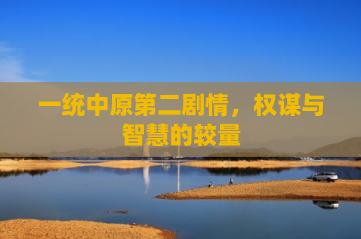 一统中原第二剧情，权谋与智慧的较量