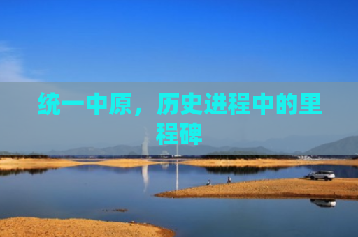 统一中原，历史进程中的里程碑