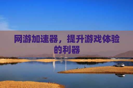 网游加速器，提升游戏体验的利器