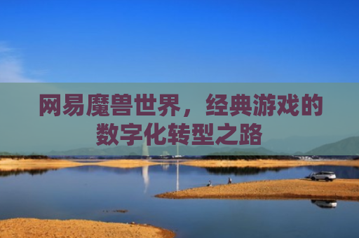 网易魔兽世界，经典游戏的数字化转型之路