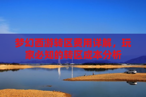 梦幻西游转区费用详解，玩家必知的转区成本分析