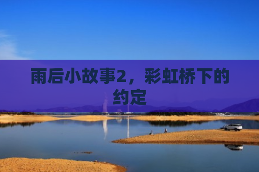 雨后小故事2，彩虹桥下的约定
