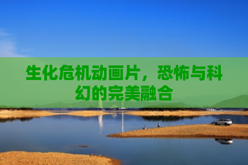 生化危机动画片，恐怖与科幻的完美融合