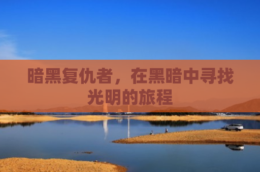 暗黑复仇者，在黑暗中寻找光明的旅程